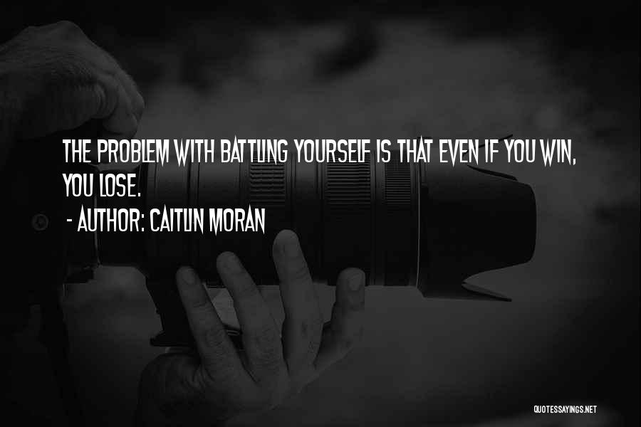 Caitlin Moran Quotes: The Problem With Battling Yourself Is That Even If You Win, You Lose.