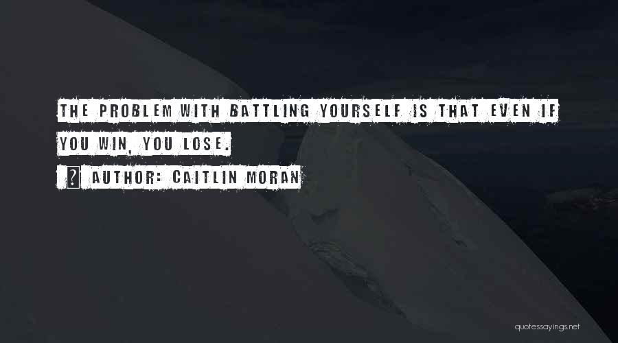 Caitlin Moran Quotes: The Problem With Battling Yourself Is That Even If You Win, You Lose.