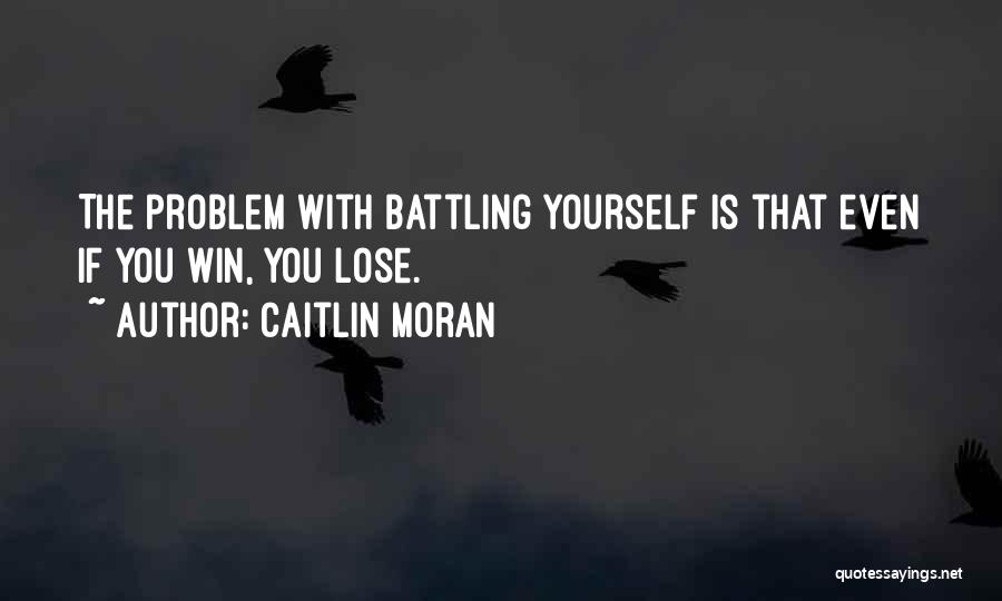 Caitlin Moran Quotes: The Problem With Battling Yourself Is That Even If You Win, You Lose.
