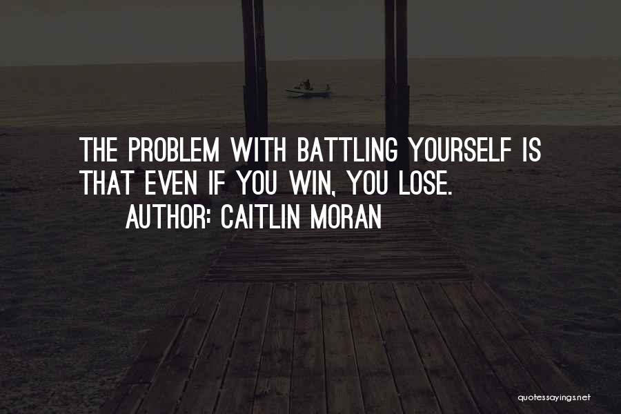 Caitlin Moran Quotes: The Problem With Battling Yourself Is That Even If You Win, You Lose.