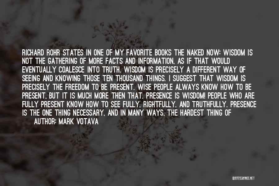 Mark Votava Quotes: Richard Rohr States In One Of My Favorite Books The Naked Now: Wisdom Is Not The Gathering Of More Facts