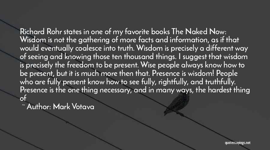 Mark Votava Quotes: Richard Rohr States In One Of My Favorite Books The Naked Now: Wisdom Is Not The Gathering Of More Facts