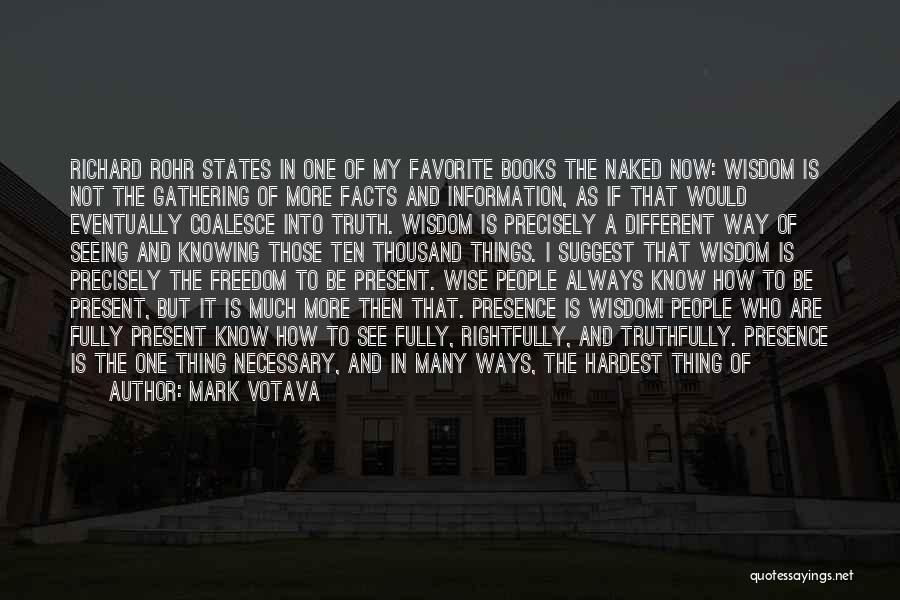 Mark Votava Quotes: Richard Rohr States In One Of My Favorite Books The Naked Now: Wisdom Is Not The Gathering Of More Facts