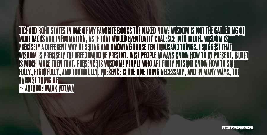 Mark Votava Quotes: Richard Rohr States In One Of My Favorite Books The Naked Now: Wisdom Is Not The Gathering Of More Facts