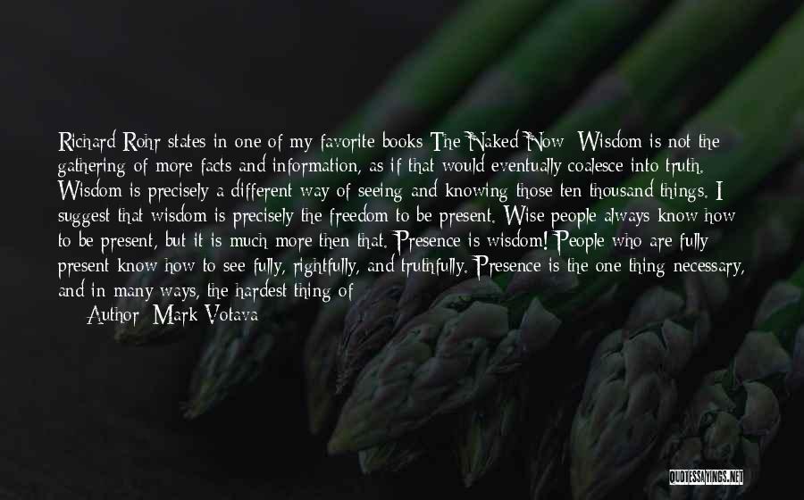 Mark Votava Quotes: Richard Rohr States In One Of My Favorite Books The Naked Now: Wisdom Is Not The Gathering Of More Facts