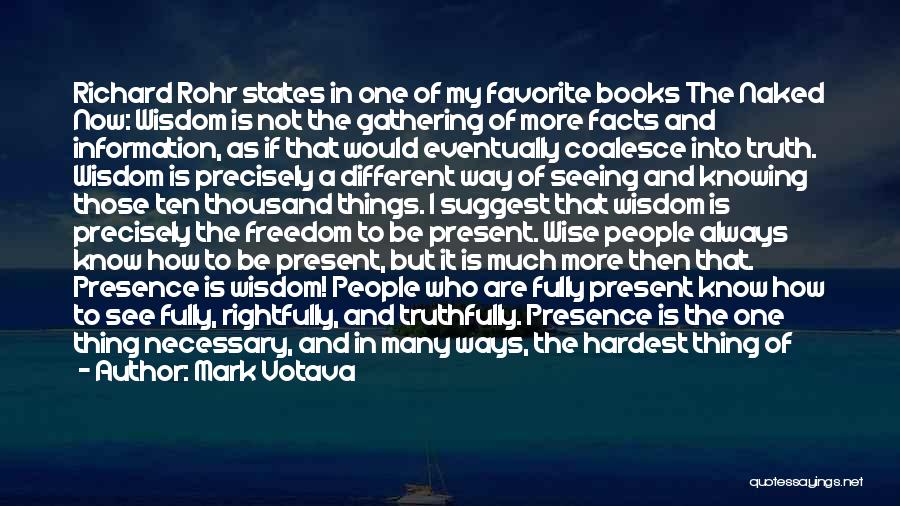 Mark Votava Quotes: Richard Rohr States In One Of My Favorite Books The Naked Now: Wisdom Is Not The Gathering Of More Facts