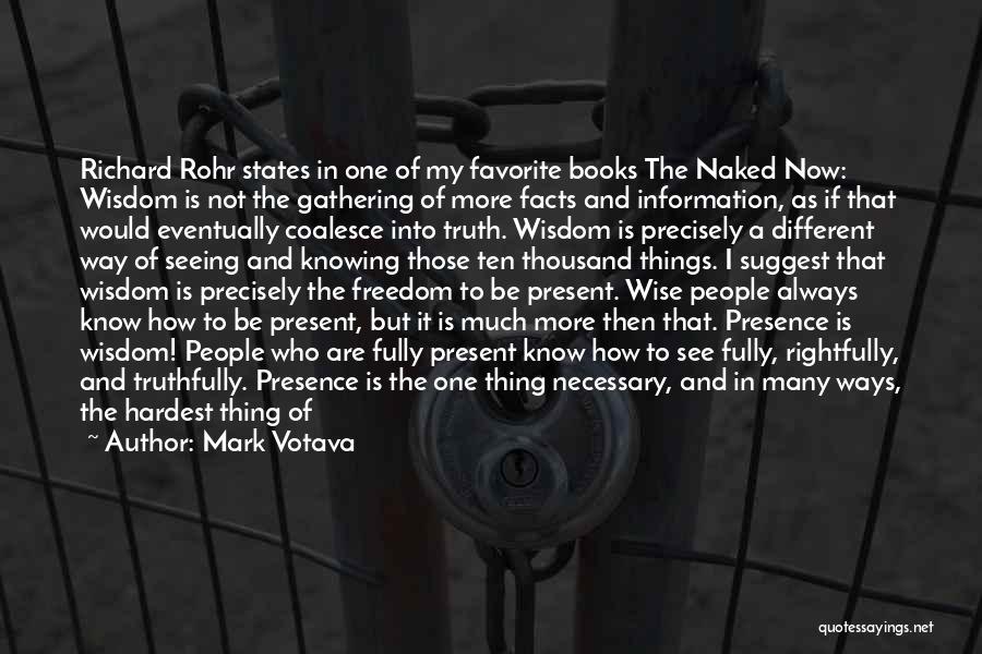 Mark Votava Quotes: Richard Rohr States In One Of My Favorite Books The Naked Now: Wisdom Is Not The Gathering Of More Facts