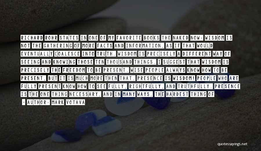 Mark Votava Quotes: Richard Rohr States In One Of My Favorite Books The Naked Now: Wisdom Is Not The Gathering Of More Facts