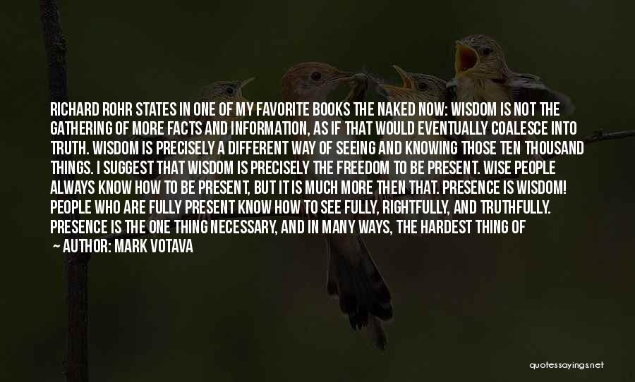 Mark Votava Quotes: Richard Rohr States In One Of My Favorite Books The Naked Now: Wisdom Is Not The Gathering Of More Facts