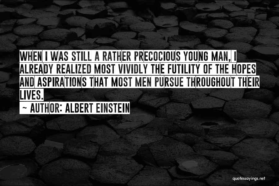 Albert Einstein Quotes: When I Was Still A Rather Precocious Young Man, I Already Realized Most Vividly The Futility Of The Hopes And