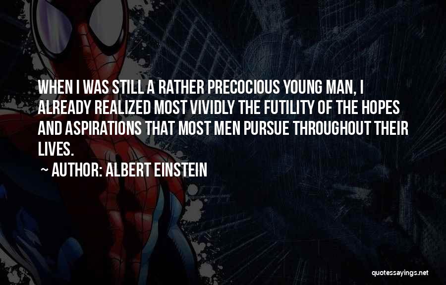 Albert Einstein Quotes: When I Was Still A Rather Precocious Young Man, I Already Realized Most Vividly The Futility Of The Hopes And