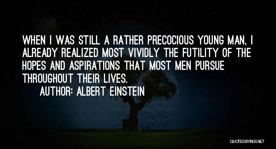 Albert Einstein Quotes: When I Was Still A Rather Precocious Young Man, I Already Realized Most Vividly The Futility Of The Hopes And