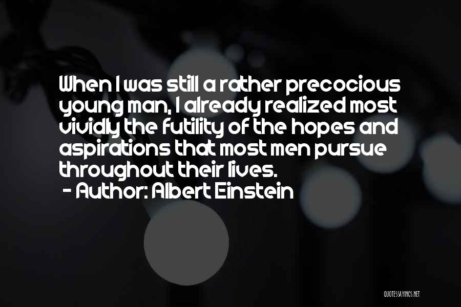 Albert Einstein Quotes: When I Was Still A Rather Precocious Young Man, I Already Realized Most Vividly The Futility Of The Hopes And