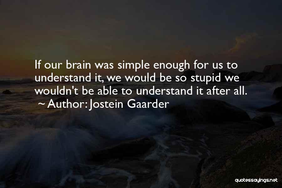 Jostein Gaarder Quotes: If Our Brain Was Simple Enough For Us To Understand It, We Would Be So Stupid We Wouldn't Be Able