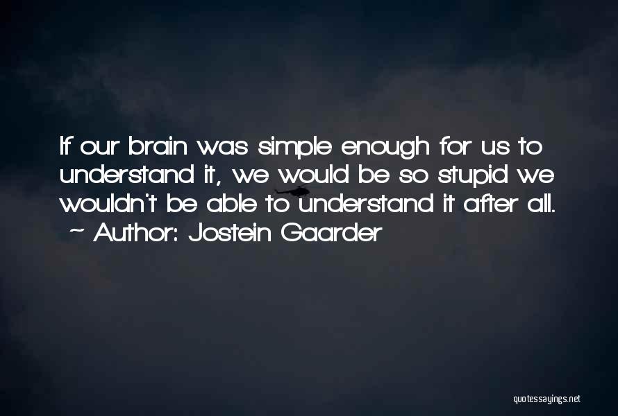 Jostein Gaarder Quotes: If Our Brain Was Simple Enough For Us To Understand It, We Would Be So Stupid We Wouldn't Be Able