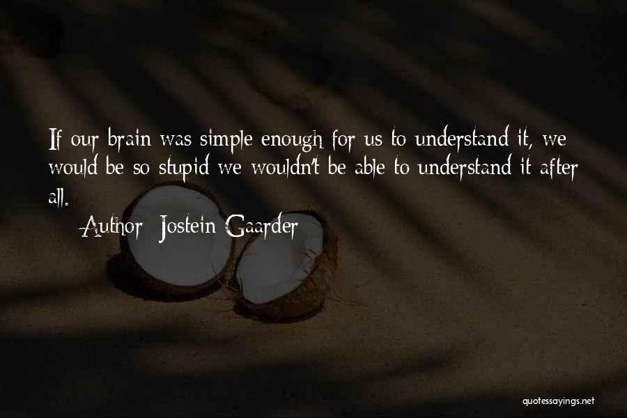 Jostein Gaarder Quotes: If Our Brain Was Simple Enough For Us To Understand It, We Would Be So Stupid We Wouldn't Be Able