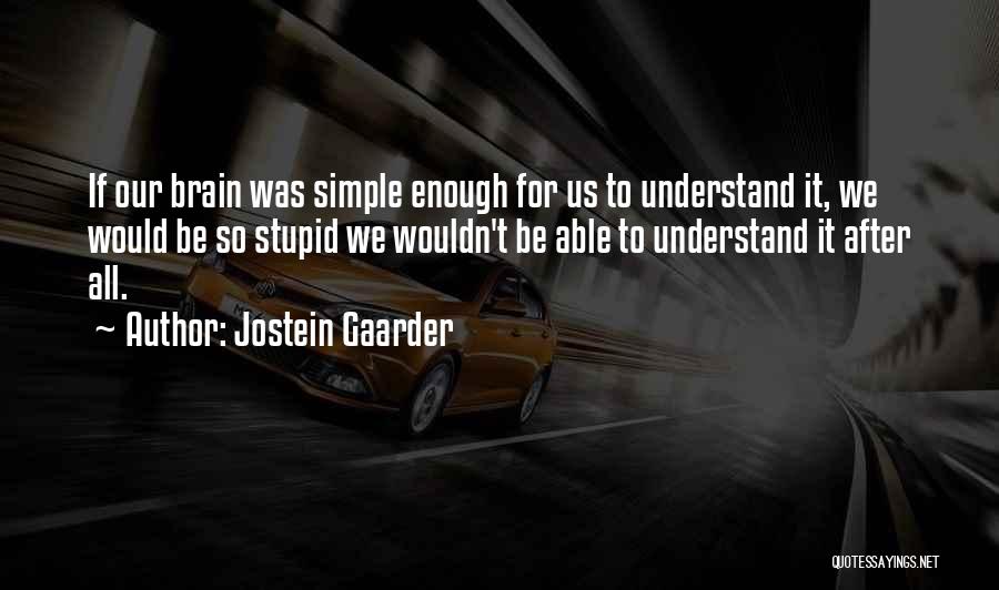 Jostein Gaarder Quotes: If Our Brain Was Simple Enough For Us To Understand It, We Would Be So Stupid We Wouldn't Be Able
