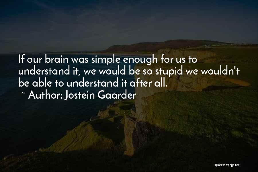 Jostein Gaarder Quotes: If Our Brain Was Simple Enough For Us To Understand It, We Would Be So Stupid We Wouldn't Be Able