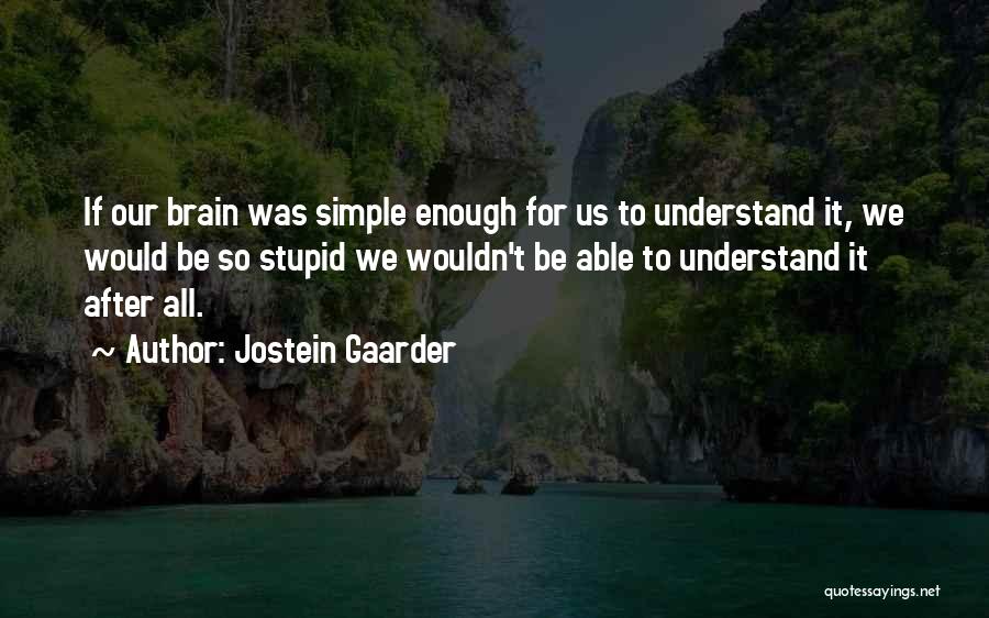 Jostein Gaarder Quotes: If Our Brain Was Simple Enough For Us To Understand It, We Would Be So Stupid We Wouldn't Be Able