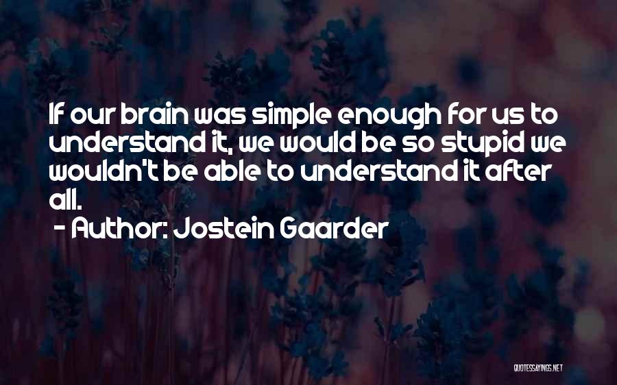 Jostein Gaarder Quotes: If Our Brain Was Simple Enough For Us To Understand It, We Would Be So Stupid We Wouldn't Be Able