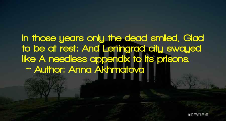 Anna Akhmatova Quotes: In Those Years Only The Dead Smiled, Glad To Be At Rest: And Leningrad City Swayed Like A Needless Appendix