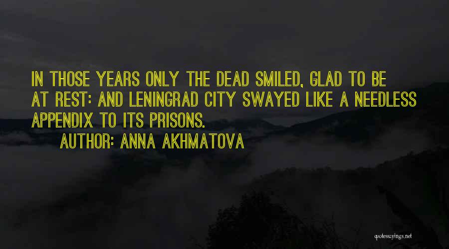 Anna Akhmatova Quotes: In Those Years Only The Dead Smiled, Glad To Be At Rest: And Leningrad City Swayed Like A Needless Appendix