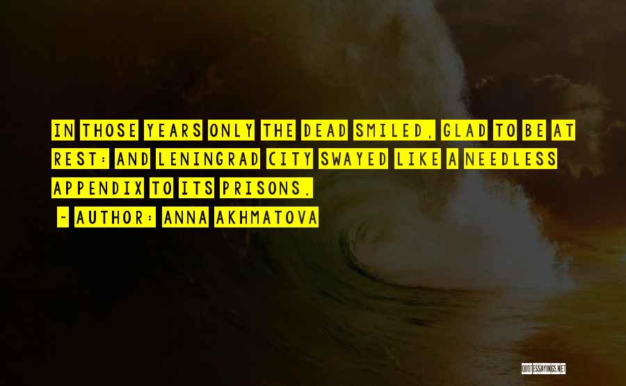 Anna Akhmatova Quotes: In Those Years Only The Dead Smiled, Glad To Be At Rest: And Leningrad City Swayed Like A Needless Appendix