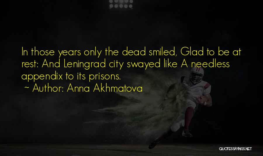 Anna Akhmatova Quotes: In Those Years Only The Dead Smiled, Glad To Be At Rest: And Leningrad City Swayed Like A Needless Appendix