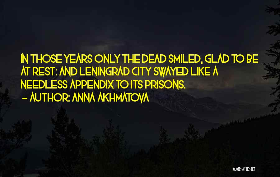 Anna Akhmatova Quotes: In Those Years Only The Dead Smiled, Glad To Be At Rest: And Leningrad City Swayed Like A Needless Appendix