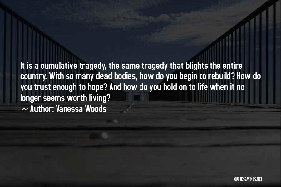 Vanessa Woods Quotes: It Is A Cumulative Tragedy, The Same Tragedy That Blights The Entire Country. With So Many Dead Bodies, How Do