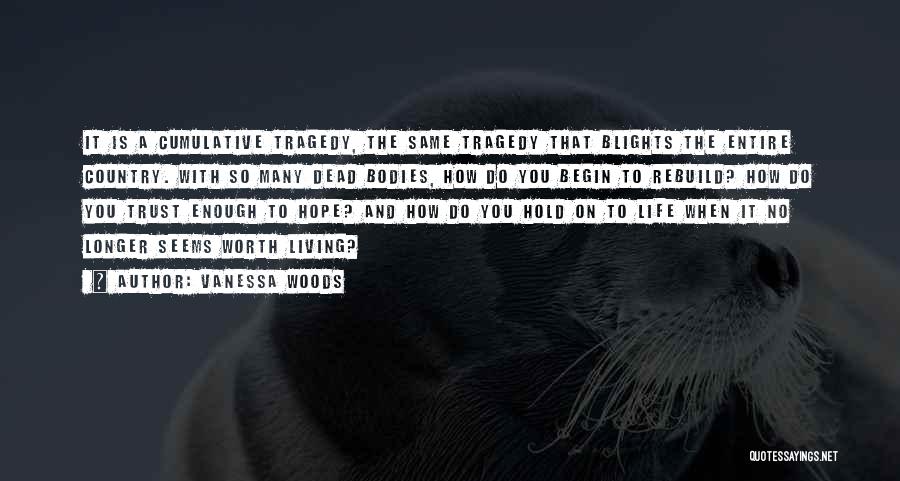 Vanessa Woods Quotes: It Is A Cumulative Tragedy, The Same Tragedy That Blights The Entire Country. With So Many Dead Bodies, How Do