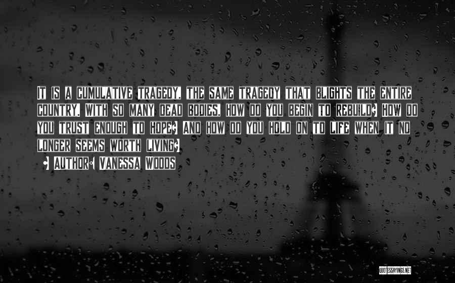 Vanessa Woods Quotes: It Is A Cumulative Tragedy, The Same Tragedy That Blights The Entire Country. With So Many Dead Bodies, How Do