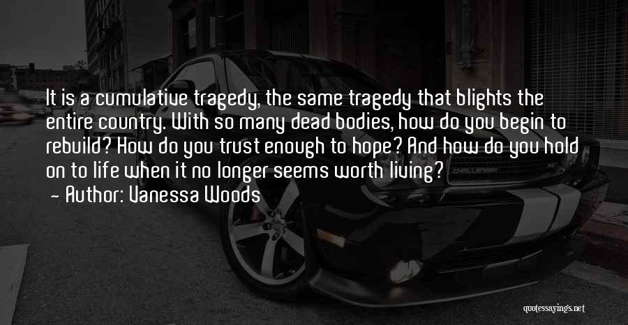 Vanessa Woods Quotes: It Is A Cumulative Tragedy, The Same Tragedy That Blights The Entire Country. With So Many Dead Bodies, How Do