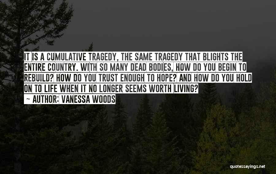 Vanessa Woods Quotes: It Is A Cumulative Tragedy, The Same Tragedy That Blights The Entire Country. With So Many Dead Bodies, How Do