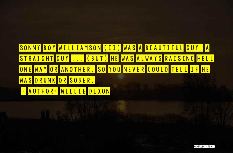 Willie Dixon Quotes: Sonny Boy Williamson (ii) Was A Beautiful Guy, A Straight Guy ... (but) He Was Always Raising Hell One Way