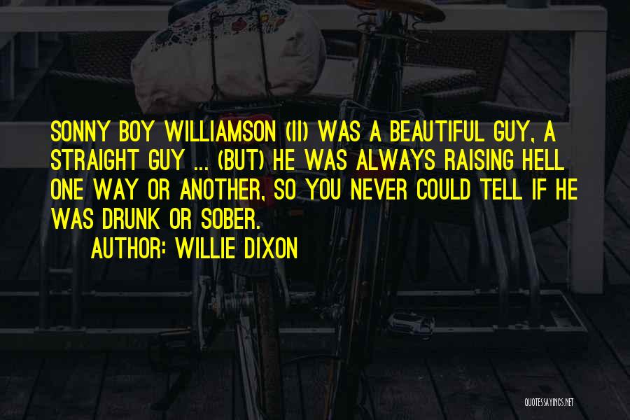 Willie Dixon Quotes: Sonny Boy Williamson (ii) Was A Beautiful Guy, A Straight Guy ... (but) He Was Always Raising Hell One Way