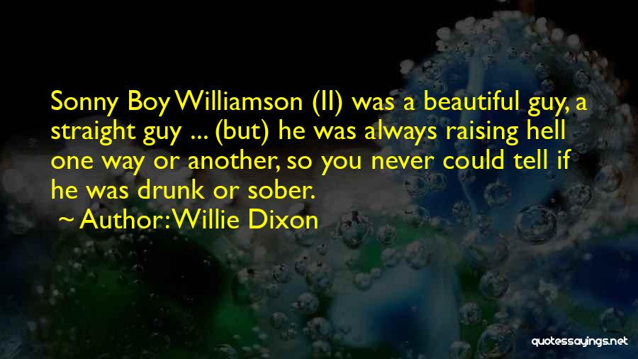 Willie Dixon Quotes: Sonny Boy Williamson (ii) Was A Beautiful Guy, A Straight Guy ... (but) He Was Always Raising Hell One Way