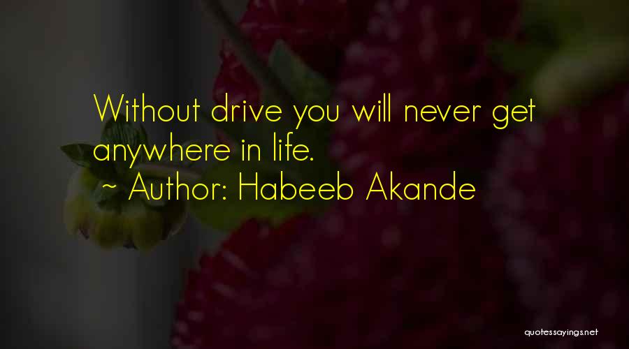 Habeeb Akande Quotes: Without Drive You Will Never Get Anywhere In Life.