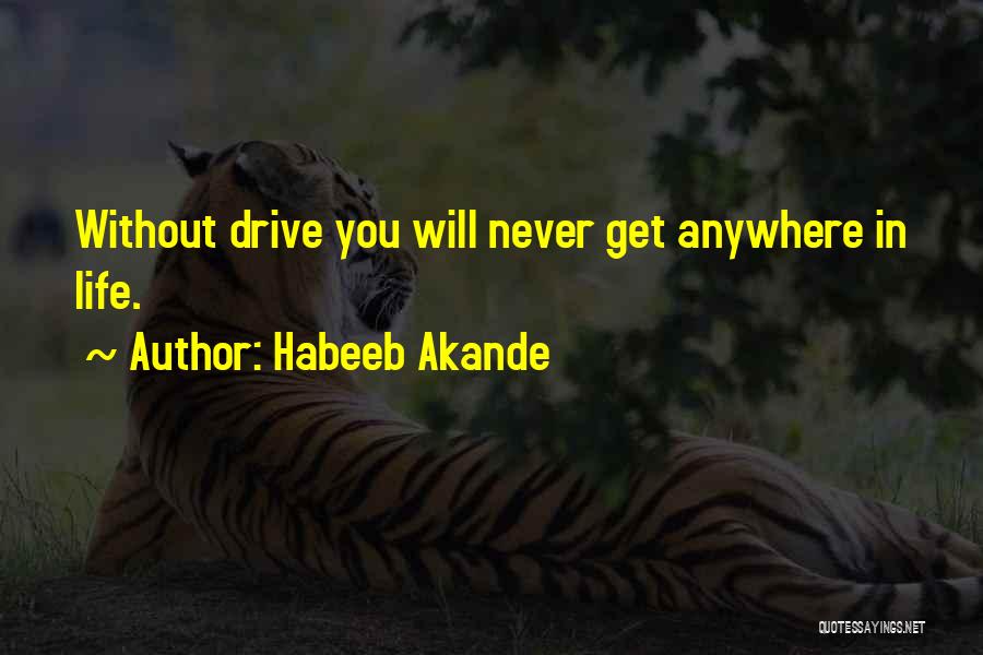 Habeeb Akande Quotes: Without Drive You Will Never Get Anywhere In Life.