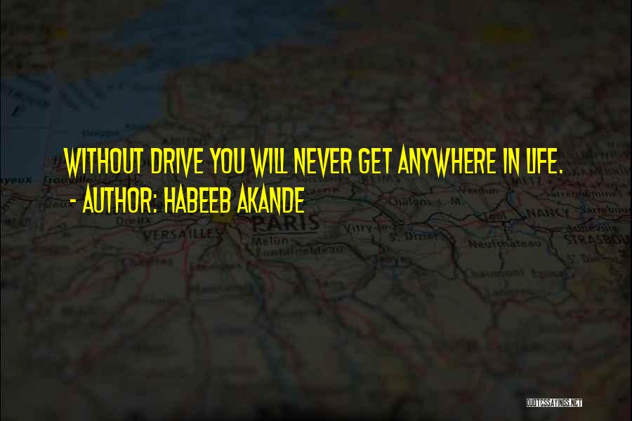 Habeeb Akande Quotes: Without Drive You Will Never Get Anywhere In Life.