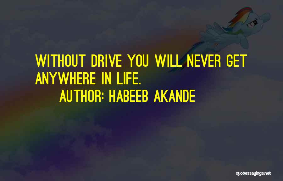 Habeeb Akande Quotes: Without Drive You Will Never Get Anywhere In Life.