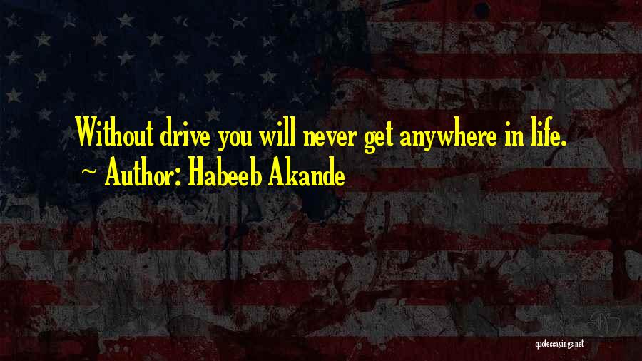 Habeeb Akande Quotes: Without Drive You Will Never Get Anywhere In Life.