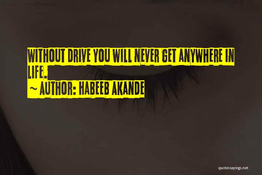 Habeeb Akande Quotes: Without Drive You Will Never Get Anywhere In Life.