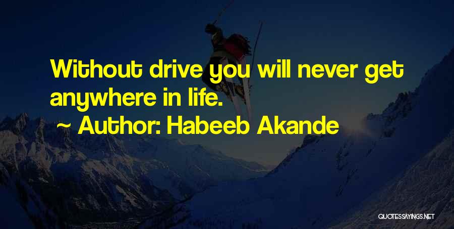 Habeeb Akande Quotes: Without Drive You Will Never Get Anywhere In Life.