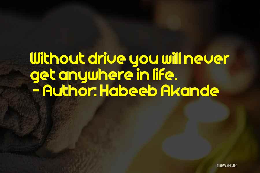 Habeeb Akande Quotes: Without Drive You Will Never Get Anywhere In Life.