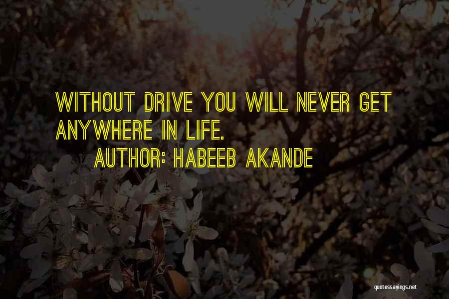 Habeeb Akande Quotes: Without Drive You Will Never Get Anywhere In Life.