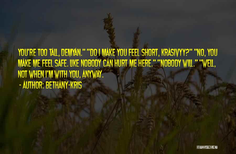 Bethany-Kris Quotes: You're Too Tall, Demyan. Do I Make You Feel Short, Krasivyy? No, You Make Me Feel Safe. Like Nobody Can