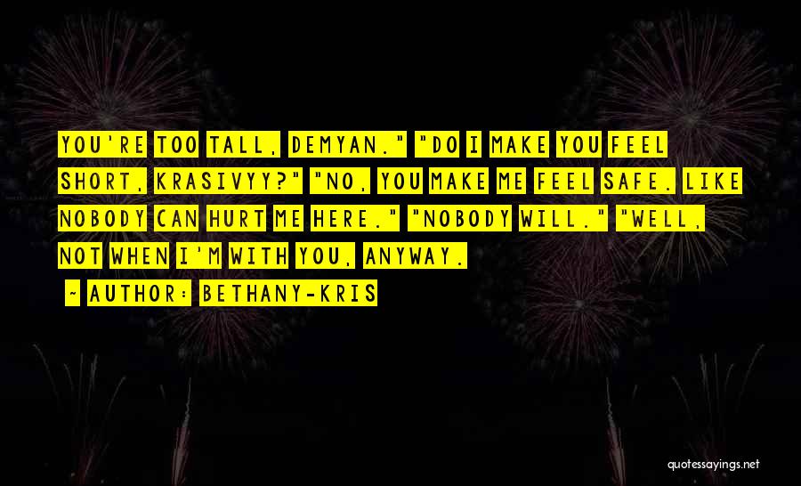 Bethany-Kris Quotes: You're Too Tall, Demyan. Do I Make You Feel Short, Krasivyy? No, You Make Me Feel Safe. Like Nobody Can