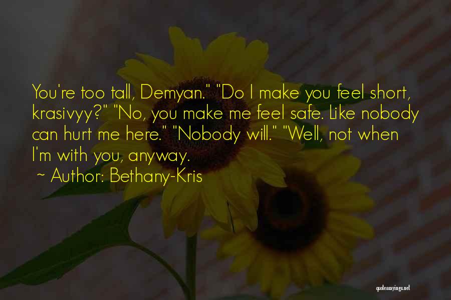 Bethany-Kris Quotes: You're Too Tall, Demyan. Do I Make You Feel Short, Krasivyy? No, You Make Me Feel Safe. Like Nobody Can