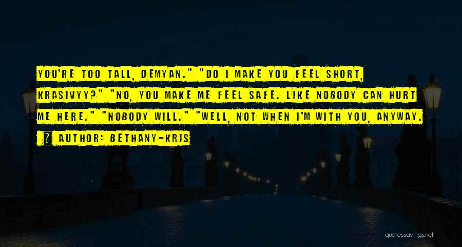 Bethany-Kris Quotes: You're Too Tall, Demyan. Do I Make You Feel Short, Krasivyy? No, You Make Me Feel Safe. Like Nobody Can